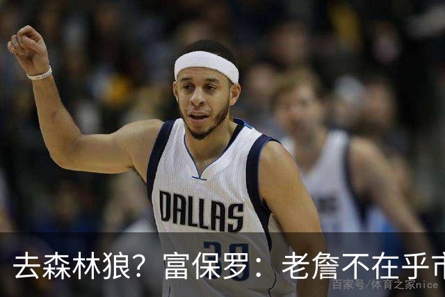 去森林狼？富保罗：老詹不在乎市场规模和气候 有高尔夫球场就行
