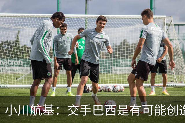 小川航基：交手巴西是有可能创造出机会的，接下来就看如何把握了