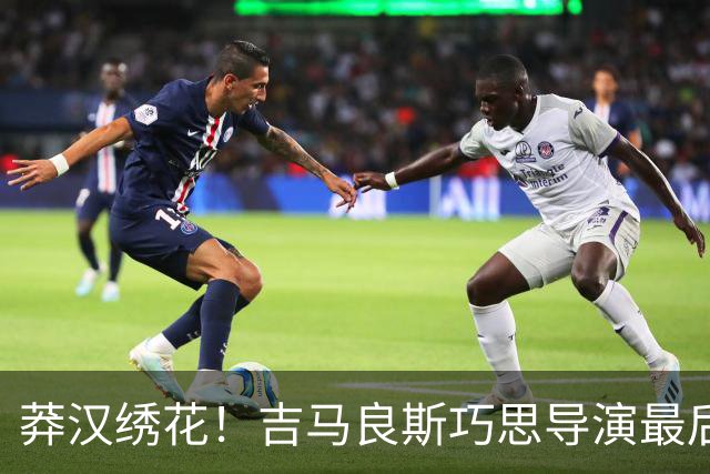 莽汉绣花！吉马良斯巧思导演最后绝杀 独自领跑助攻榜
