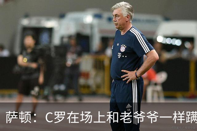 萨顿：C罗在场上和老爷爷一样蹒跚 马丁内斯的管理方式就是丑闻