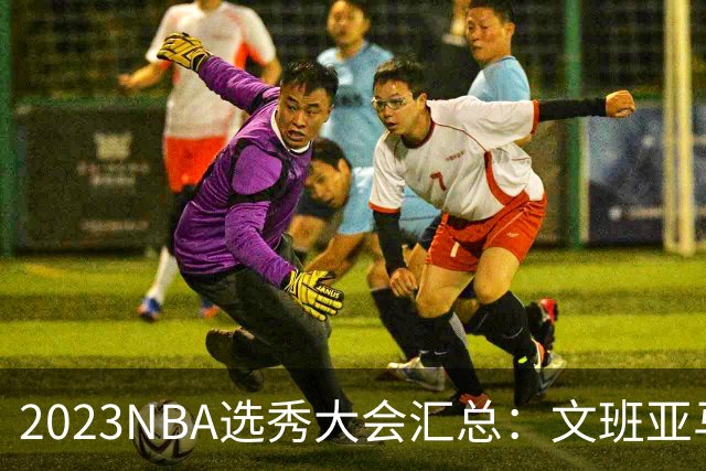 2023NBA选秀大会汇总：文班亚马状元 米勒榜眼
