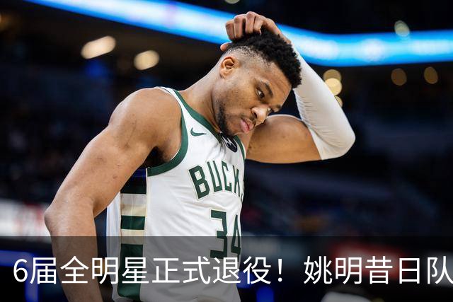 6届全明星正式退役！姚明昔日队友，励志楷模，职业生涯20年落幕